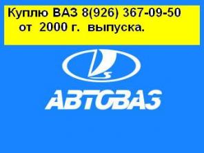 КУПЛЯ,ПРОДАЖА ВАЗ 8(926)367-09-50 от 2000г.в.