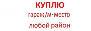 Срочно КУПЛЮ гараж или машиноместо в любом районе