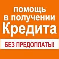 Фактически поможем получить банковский кредит, без предоплаты, без справок